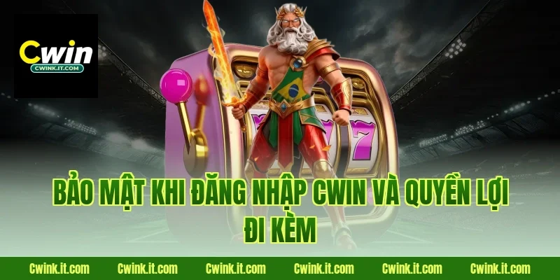 Bảo mật khi Đăng nhập Cwin và quyền lợi đi kèm
