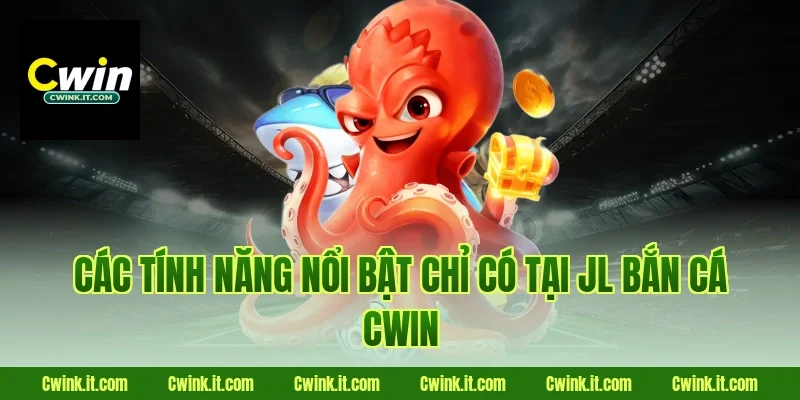Các tính năng nổi bật chỉ có tại JL bắn cá Cwin
