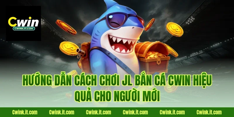 Hướng dẫn cách chơi JL bắn cá Cwin hiệu quả cho người mới