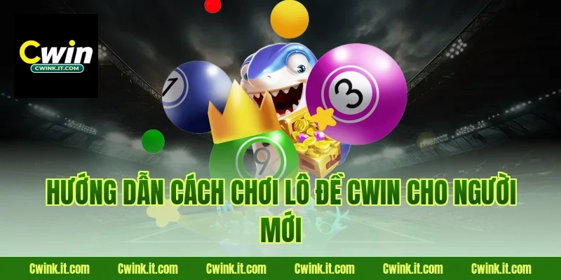 Hướng dẫn cách chơi Lô đề Cwin cho người mới