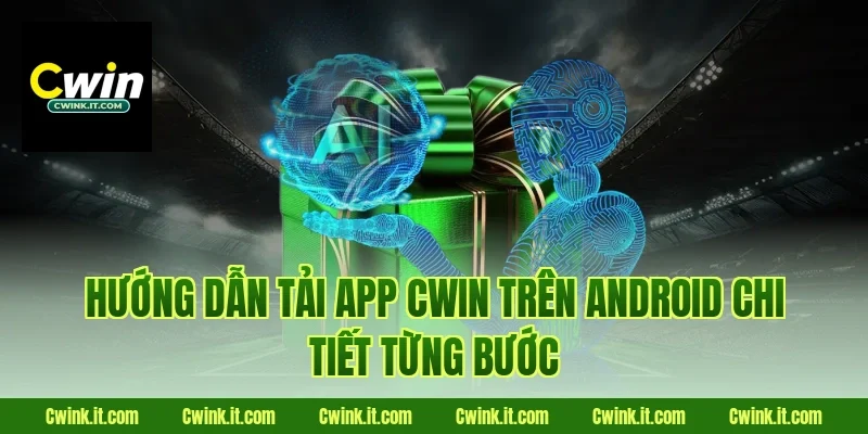 Hướng dẫn Tải app Cwin trên Android chi tiết từng bước