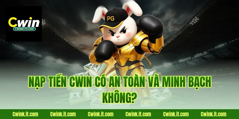 Nạp tiền Cwin có an toàn và minh bạch không?