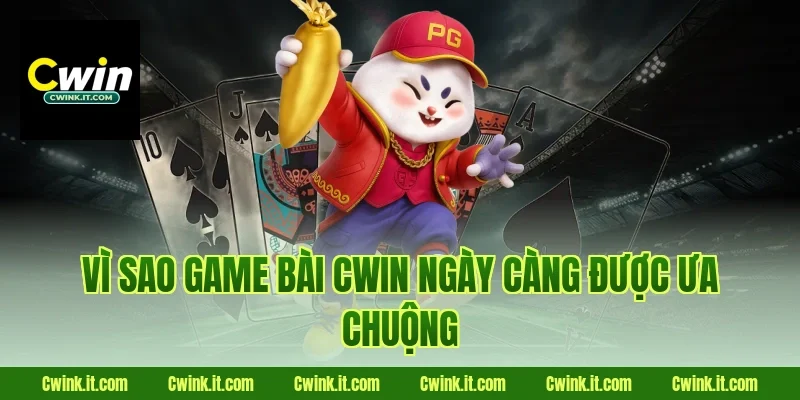 Vì sao Game bài Cwin ngày càng được ưa chuộng